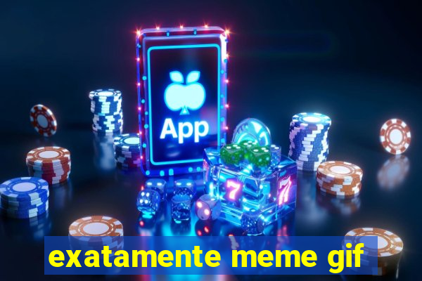 exatamente meme gif